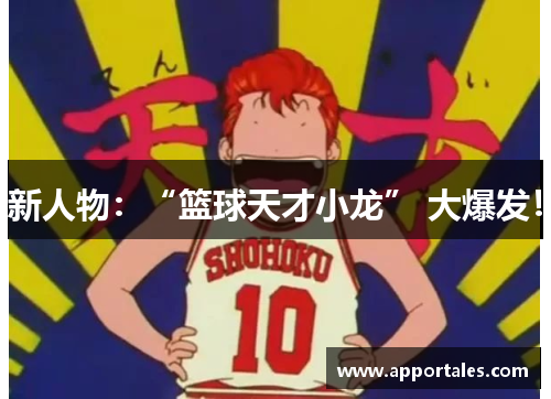 新人物：“篮球天才小龙” 大爆发！